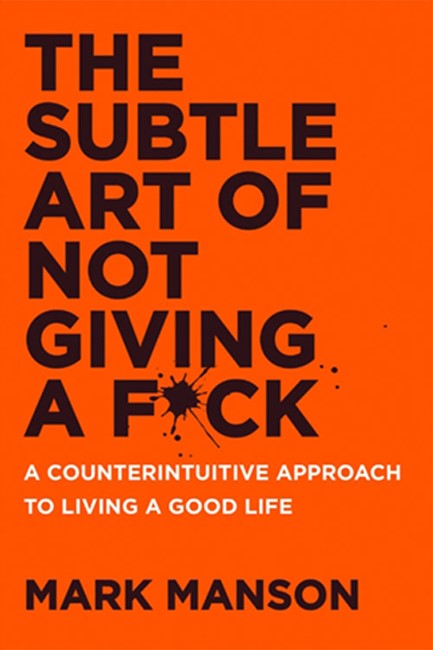 THE SUBTLE ART OF NOT GIVING A F*CK : A COUNTERINTUITIVE APPROACH TO LIVING A GOOD LIFE