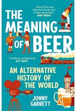 THE MEANING OF BEER : AN ALTERNATIVE HISTORY OF THE WORLD