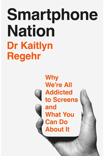 SMARTPHONE NATION : WHY WE'RE ALL ADDICTED TO SCREENS AND WHAT YOU CAN DO ABOUT IT