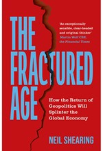 THE FRACTURED AGE : HOW THE RETURN OF GEOPOLITICS WILL SPLINTER THE GLOBAL ECONOMY