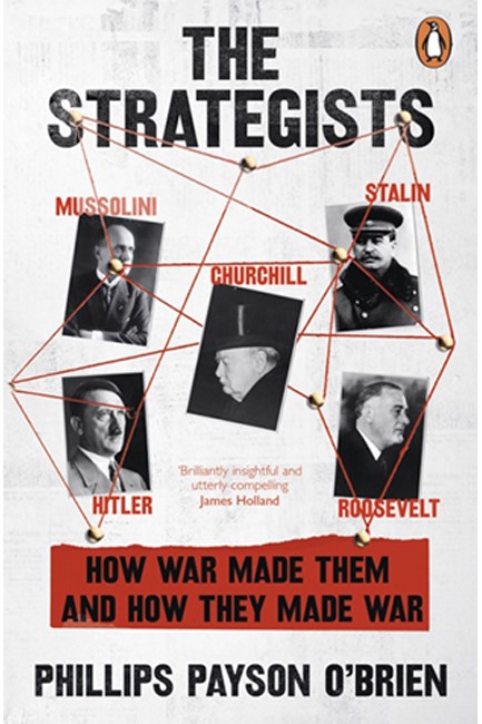 THE STRATEGISTS : CHURCHILL, STALIN, ROOSEVELT, MUSSOLINI AND HITLER – HOW WAR MADE THEM, AND HOW TH