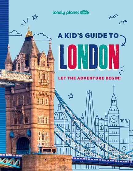 LONELY PLANET KIDS A KID'S GUIDE TO LONDON : LET THE ADVENTURE BEGIN!