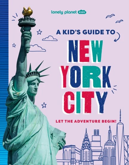 LONELY PLANET KIDS A KID'S GUIDE TO NEW YORK CITY : LET THE ADVENTURE BEGIN!