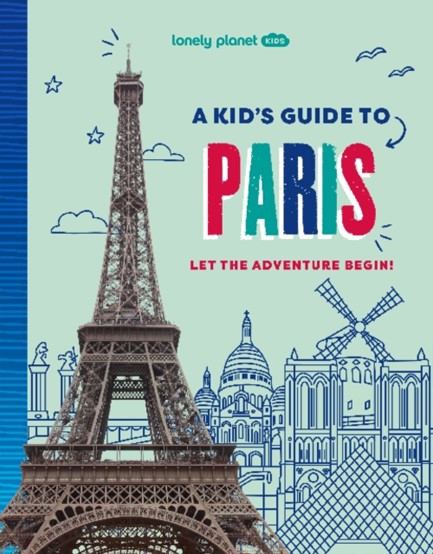 LONELY PLANET KIDS A KID'S GUIDE TO PARIS: LET THE ADVENTURE BEGIN!