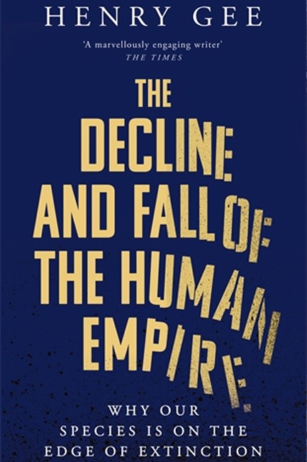 THE DECLINE AND FALL OF THE HUMAN EMPIRE : WHY OUR SPECIES IS ON THE EDGE OF EXTINCTION
