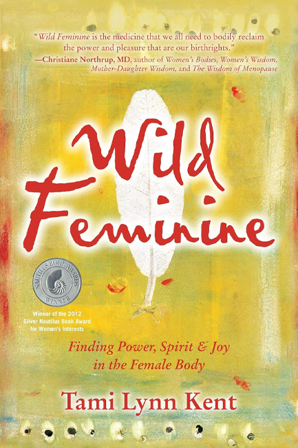 WILD FEMININE : FINDING POWER, SPIRIT & JOY IN THE FEMALE BODY VOLUME 1