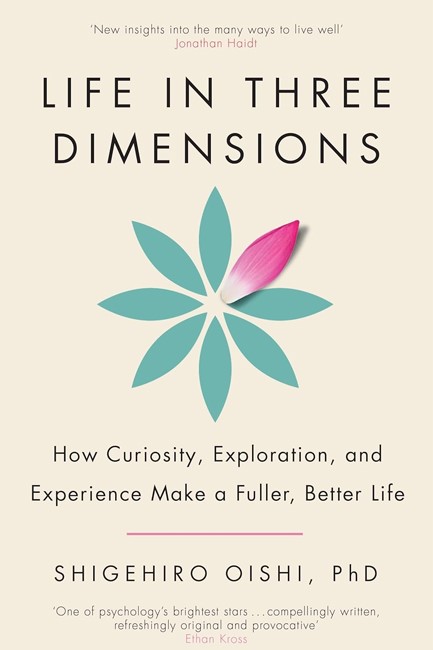 LIFE IN THREE DIMENSIONS : HOW CURIOSITY, EXPLORATION AND EXPERIENCE MAKE A FULLER, BETTER LIFE