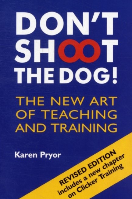 DON'T SHOOT THE DOG!: THE NEW ART OF TEACHING AND TRAINING