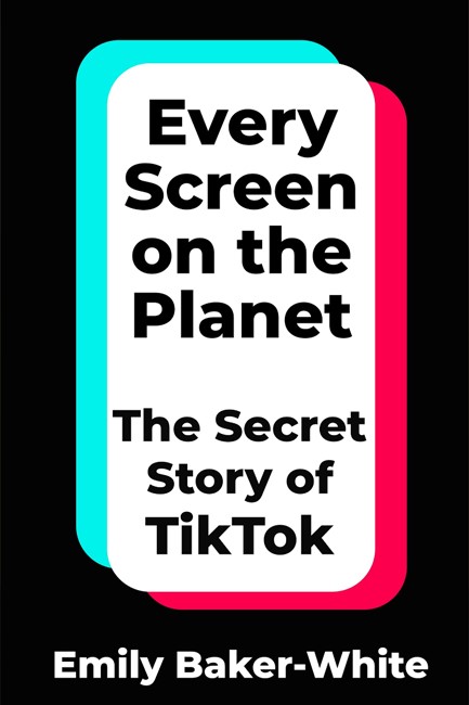 EVERY SCREEN ON THE PLANET : THE SECRET STORY OF TIKTOK TPB