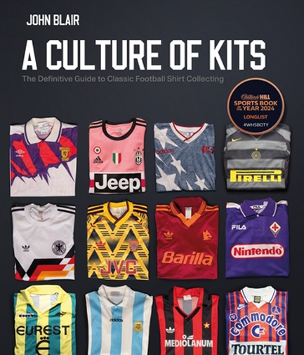 A CULTURE OF KITS : THE DEFINITIVE GUIDE TO CLASSIC FOOTBALL SHIRT COLLECTING