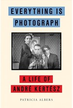 EVERYTHING IS PHOTOGRAPH : A LIFE OF ANDRE KERTESZ