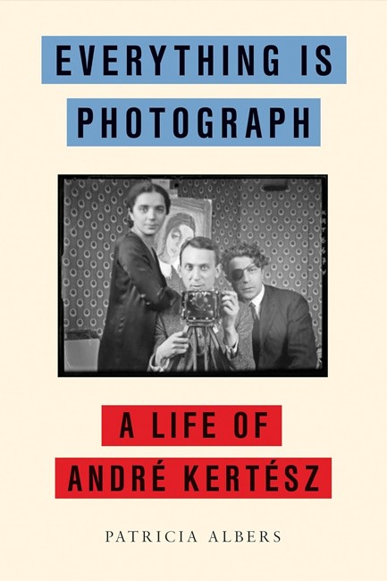 EVERYTHING IS PHOTOGRAPH : A LIFE OF ANDRE KERTESZ