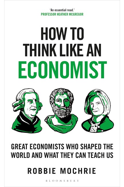 HOW TO THINK LIKE AN ECONOMIST : GREAT ECONOMISTS WHO SHAPED THE WORLD AND WHAT THEY CAN TEACH US