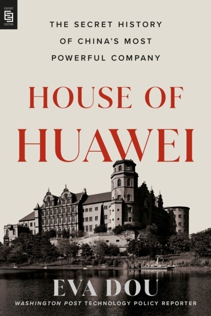 HOUSE OF HUAWEI: THE SECRET HISTORY OF CHINA'S MOST POWERFUL COMPANY