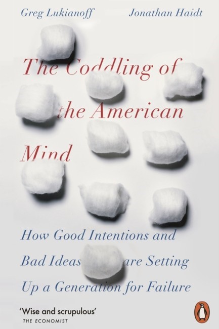 THE CODDLING OF THE AMERICAN MIND: HOW GOOD INTENTIONS AND BAD IDEAS ARE SETTING UP A GENERATION FOR