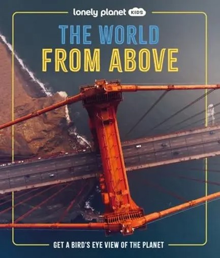 LONELY PLANET KIDS THE WORLD FROM ABOVE : GET A BIRD'S-EYE VIEW OF THE PLANET