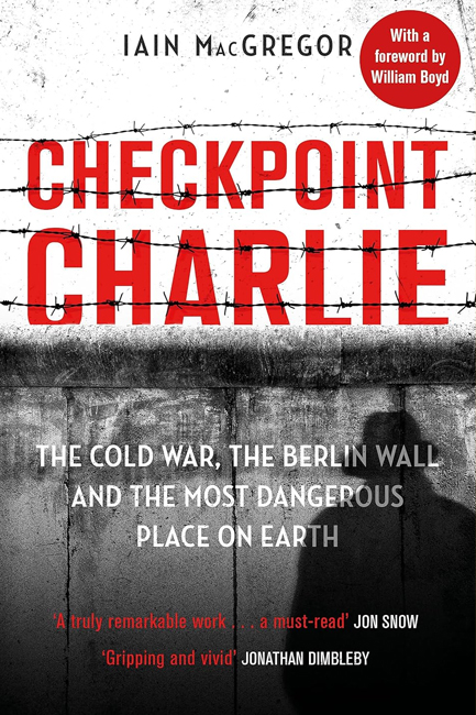 CHECKPOINT CHARLIE : THE COLD WAR, THE BERLIN WALL AND THE MOST DANGEROUS PLACE ON EARTH