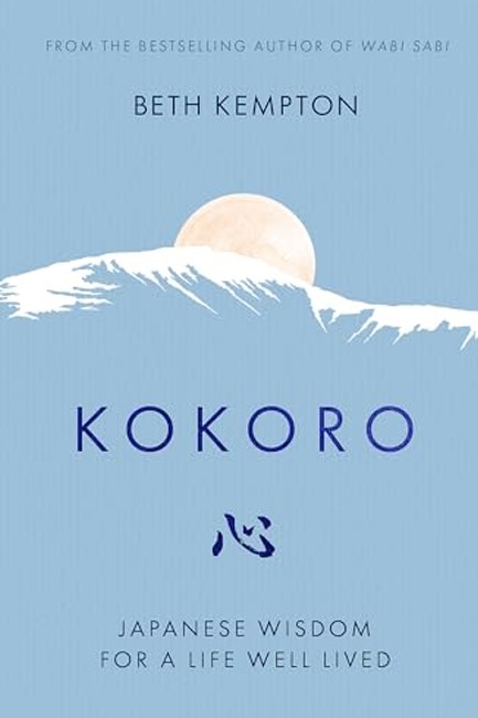 KOKORO : JAPANESE WISDOM FOR A LIFE WELL LIVED
