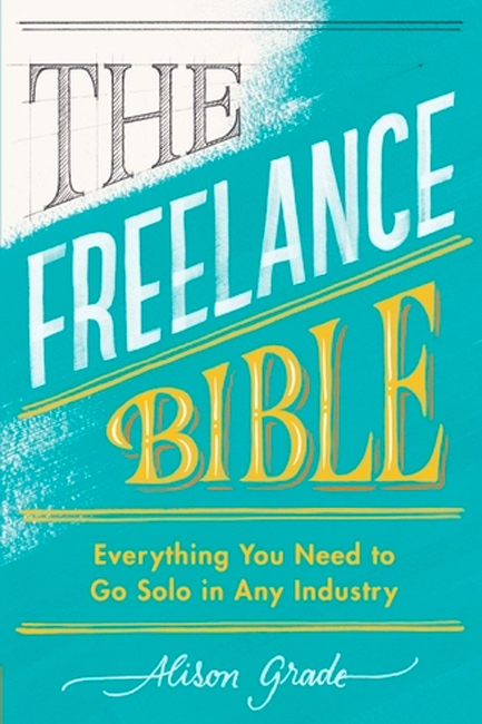 THE FREELANCE BIBLE: EVERYTHING YOU NEED TO GO SOLO IN ANY INDUSTRY