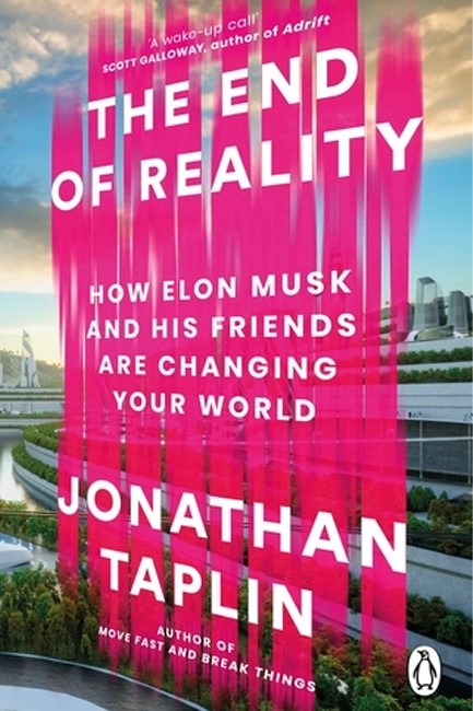 THE END OF REALITY : HOW ELON MUSK AND HIS FRIENDS ARE CHANGING YOUR WORLD