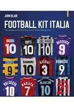 FOOTBALL KIT ITALIA : THE GREATEST KITS AND CHARACTERS OF THE GOLAZZO ERA