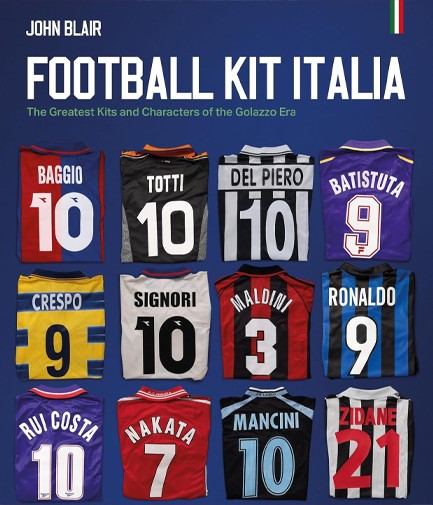 FOOTBALL KIT ITALIA : THE GREATEST KITS AND CHARACTERS OF THE GOLAZZO ERA
