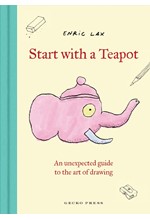 START WITH A TEAPOT : AN UNEXPECTED GUIDE TO THE ART OF DRAWING
