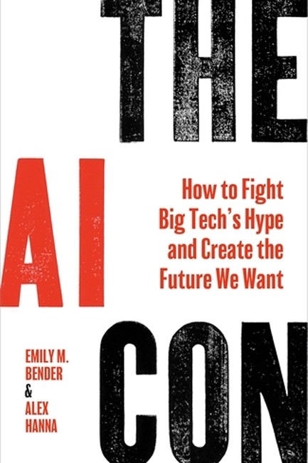 THE AI CON : HOW TO FIGHT BIG TECH’S HYPE AND CREATE THE FUTURE WE WANT