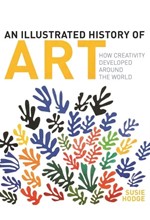 AN ILLUSTRATED HISTORY OF ART : HOW CREATIVITY DEVELOPED AROUND THE WORLD