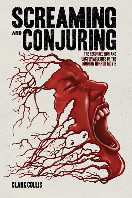 SCREAMING AND CONJURING : THE RESURRECTION AND UNSTOPPABLE RISE OF THE MODERN HORROR MOVIE