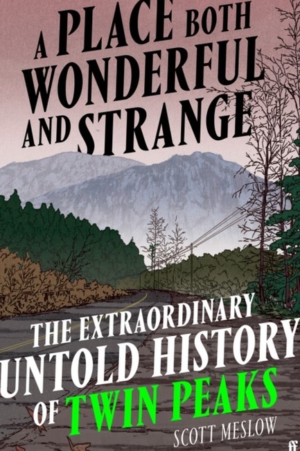 A PLACE BOTH WONDERFUL AND STRANGE: THE EXTRAORDINARY UNTOLD HISTORY OF TWIN PEAKS