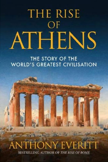 THE RISE OF ATHENS : THE STORY OF THE WORLD’S GREATEST CIVILISATION