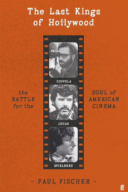 THE LAST KINGS OF HOLLYWOOD : COPPOLA, LUCAS, SPIELBERG - AND THE BATTLE FOR THE SOUL OF AMERICAN CI