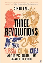 THREE REVOLUTIONS : RUSSIA, CHINA, CUBA AND THE EPIC JOURNEYS THAT CHANGED THE WORLD