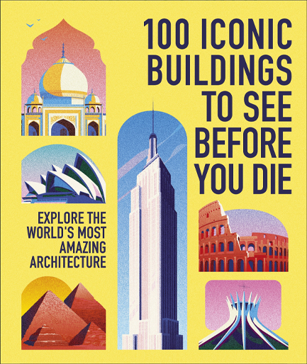 100 ICONIC BUILDINGS TO SEE BEFORE YOU DIE : EXPLORE THE WORLD’S MOST AMAZING ARCHITECTURE