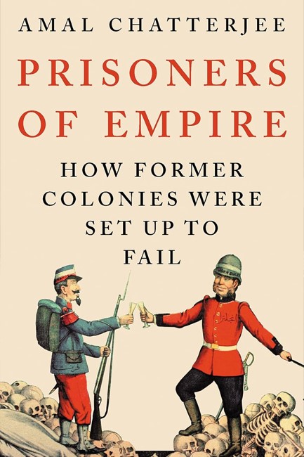 PRISONERS OF EMPIRE : HOW FORMER COLONIES WERE SET UP TO FAIL