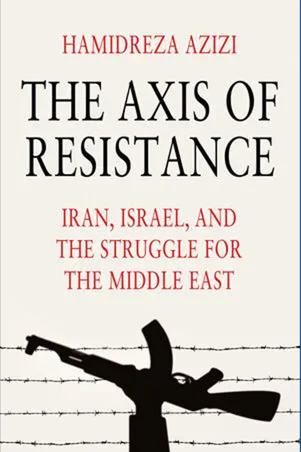 THE AXIS OF RESISTANCE : IRAN, ISRAEL, AND THE STRUGGLE FOR THE MIDDLE EAST