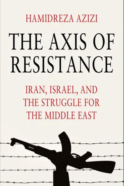 THE AXIS OF RESISTANCE : IRAN, ISRAEL, AND THE STRUGGLE FOR THE MIDDLE EAST