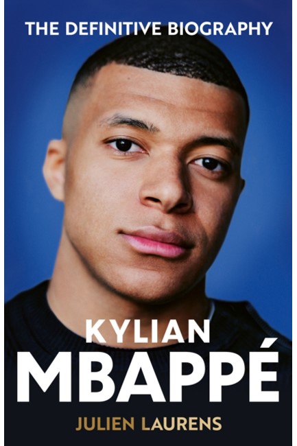KYLIAN MBAPPE : THE DEFINITIVE BIOGRAPHY OF THE WORLD CUP STAR