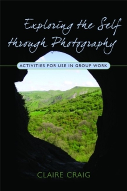 EXPLORING THE SELF THROUGH PHOTOGRAPHY : ACTIVITIES FOR USE IN GROUP WORK