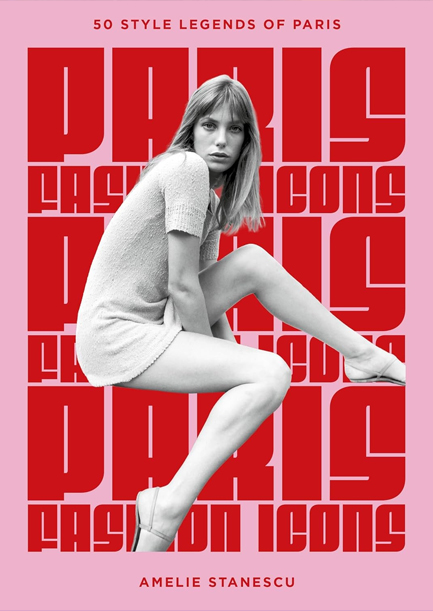 PARIS FASHION ICONS : STYLE LEGENDS OF THE ICONIC CITY