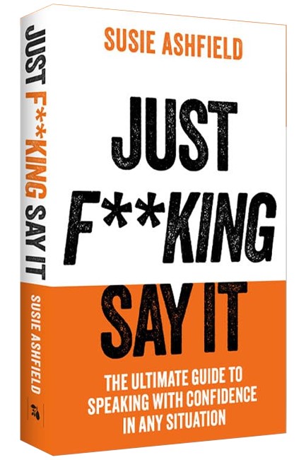 JUST F**KING SAY IT : THE ULTIMATE GUIDE TO SPEAKING WITH CONFIDENCE IN ANY SITUATION