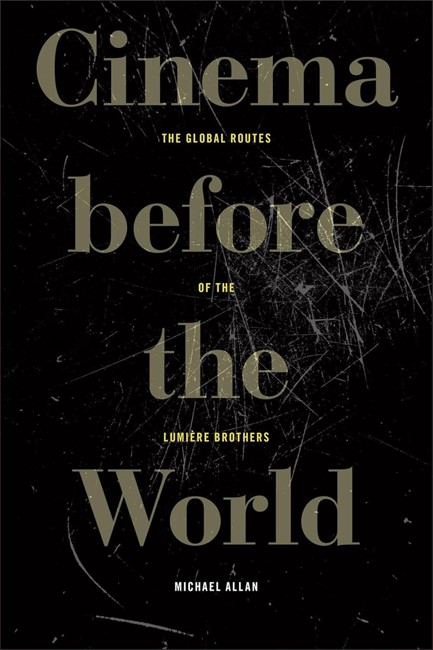 CINEMA BEFORE THE WORLD : THE GLOBAL ROUTES OF THE LUMIERE BROTHERS