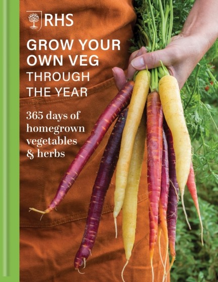 RHS GROW YOUR OWN VEG THROUGH THE YEAR : 365 DAYS OF HOMEGROWN VEGETABLES & HERBS