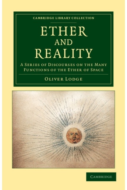 ETHER AND REALITY: A SERIES OF DISCOURSES ON THE MANY FUNCTIONS OF THE ETHER OF SPACE