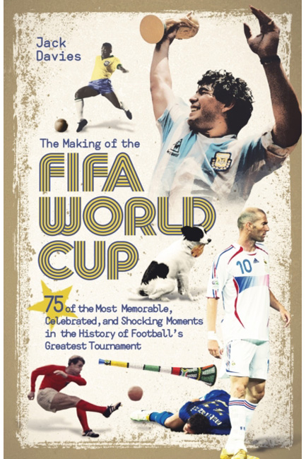 THE MAKING OF THE FIFA WORLD CUP : 75 OF THE MOST MEMORABLE, CELEBRATED, AND SHOCKING MOMENTS IN THE