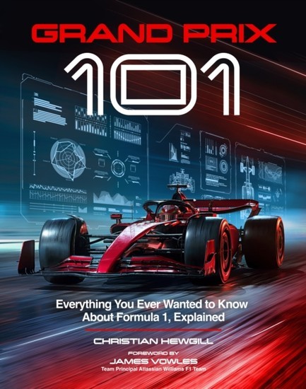 GRAND PRIX 101 : EVERYTHING YOU EVER WANTED TO KNOW ABOUT FORMULA 1, EXPLAINED
