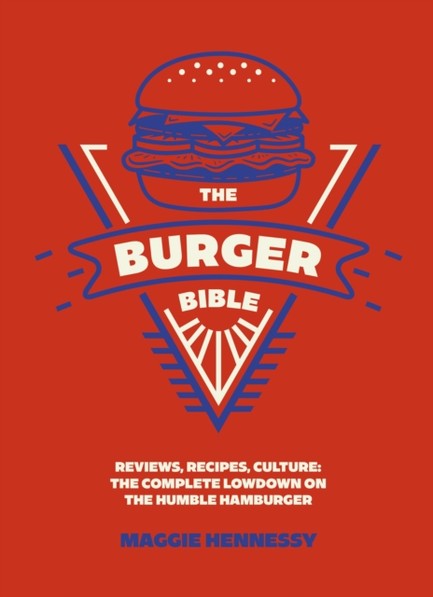 THE BURGER BIBLE : EVERYTHING YOU NEED TO KNOW ABOUT THE HUMBLE HAMBURGER