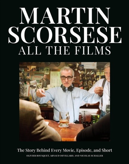 MARTIN SCORSESE ALL THE FILMS : THE STORY BEHIND EVERY MOVIE, EPISODE, AND SHORT