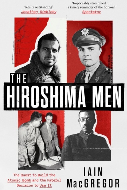 THE HIROSHIMA MEN : THE QUEST TO BUILD THE ATOMIC BOMB AND THE FATEFUL DECISION TO USE IT